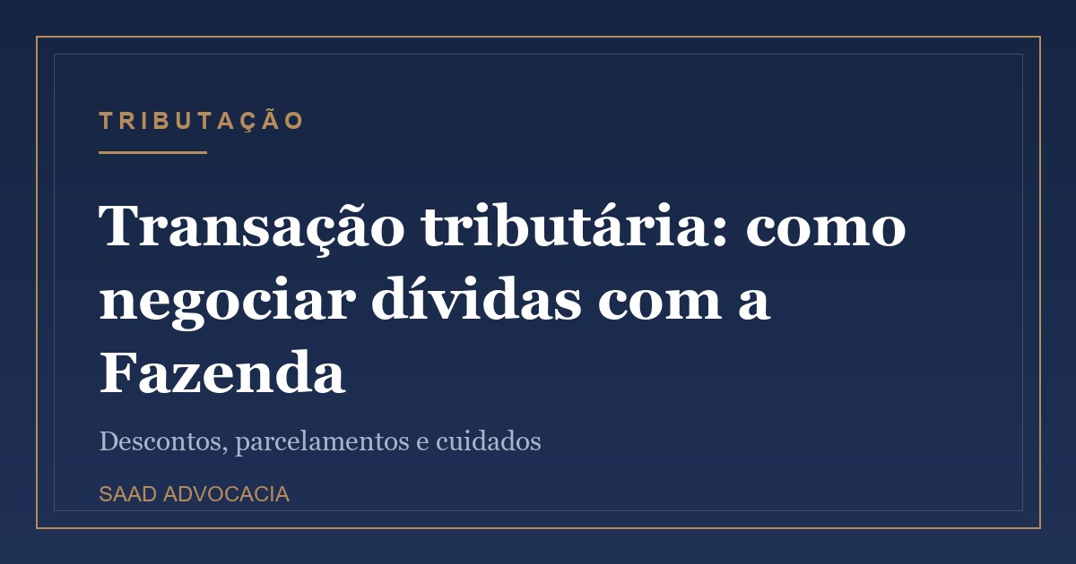 Transação tributária: como negociar dívidas com a Fazenda Nacional
